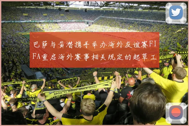 巴萨与黄潜携手举办海外友谊赛FIFA重启海外赛事相关规定的起草工作