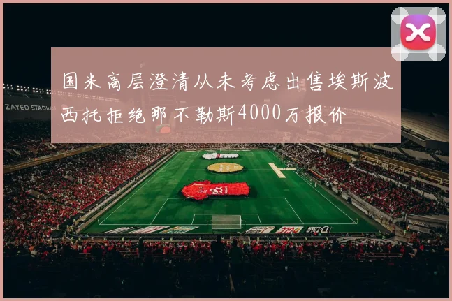 国米高层澄清从未考虑出售埃斯波西托拒绝那不勒斯4000万报价