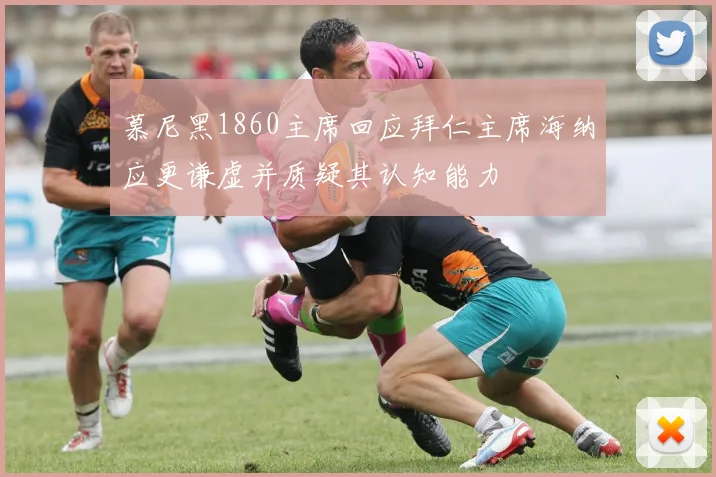慕尼黑1860主席回应拜仁主席海纳应更谦虚并质疑其认知能力