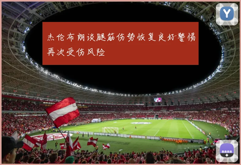 杰伦布朗谈腿筋伤势恢复良好警惕再次受伤风险