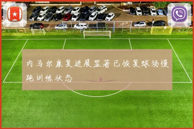 内马尔康复进展显著已恢复球场慢跑训练状态