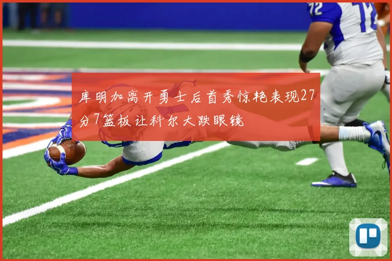 库明加离开勇士后首秀惊艳表现27分7篮板让科尔大跌眼镜