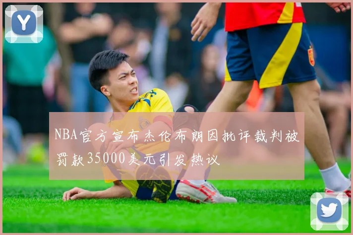 NBA官方宣布杰伦布朗因批评裁判被罚款35000美元引发热议