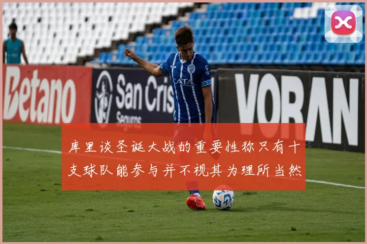 库里谈圣诞大战的重要性称只有十支球队能参与并不视其为理所当然