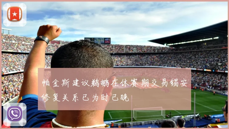 帕金斯建议鹈鹕在休赛期交易锡安修复关系已为时已晚