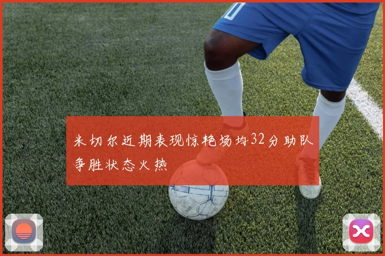 米切尔近期表现惊艳场均32分助队争胜状态火热