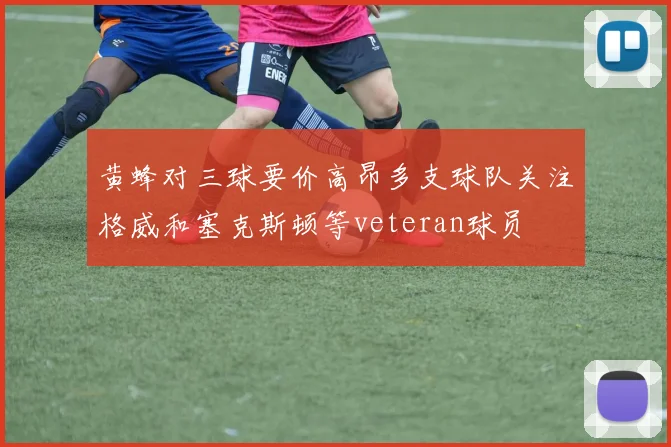 黄蜂对三球要价高昂多支球队关注格威和塞克斯顿等veteran球员