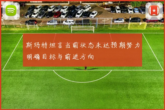 斯玛特坦言当前状态未达预期努力明确目标与前进方向