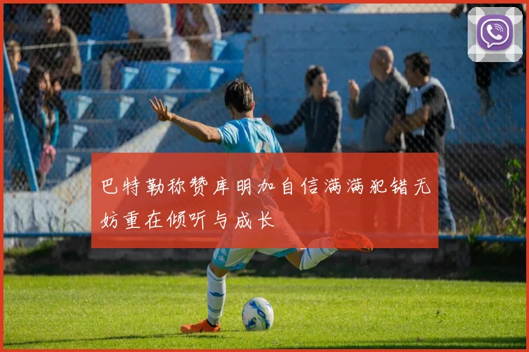 巴特勒称赞库明加自信满满犯错无妨重在倾听与成长