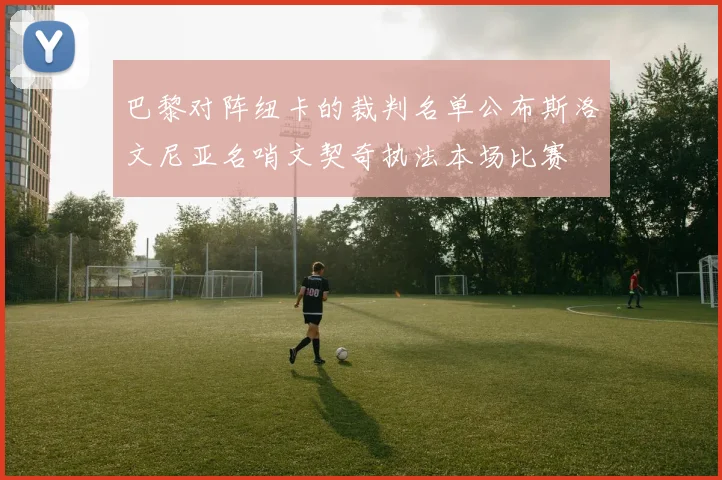 巴黎对阵纽卡的裁判名单公布斯洛文尼亚名哨文契奇执法本场比赛