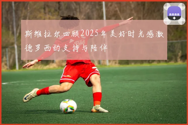 斯维拉尔回顾2025年美好时光感激德罗西的支持与陪伴
