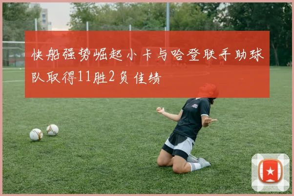 快船强势崛起小卡与哈登联手助球队取得11胜2负佳绩