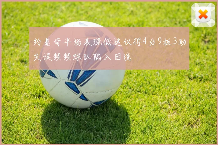 约基奇半场表现低迷仅得4分9板3助失误频频球队陷入困境