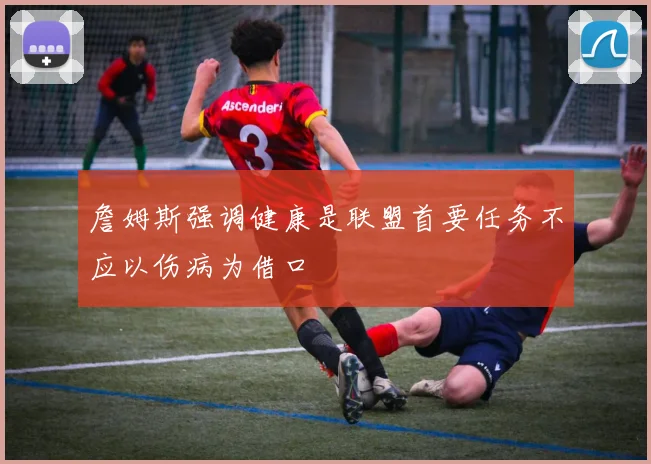 詹姆斯强调健康是联盟首要任务不应以伤病为借口