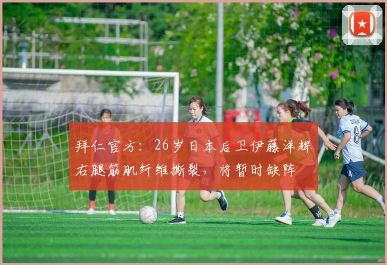 拜仁官方：26岁日本后卫伊藤洋辉右腿筋肌纤维撕裂，将暂时缺阵