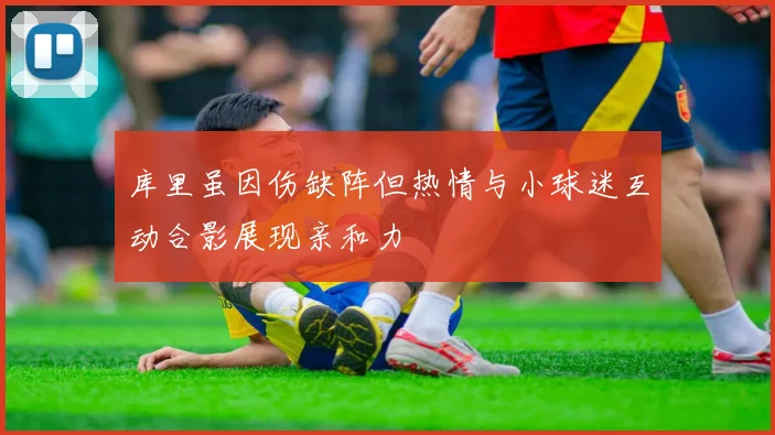 库里虽因伤缺阵但热情与小球迷互动合影展现亲和力