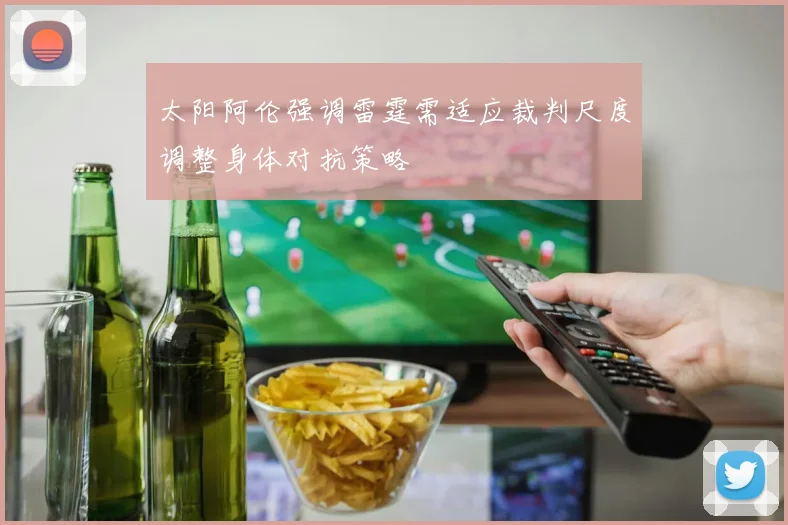太阳阿伦强调雷霆需适应裁判尺度调整身体对抗策略