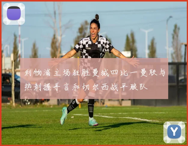 利物浦主场狂胜曼城四比一曼联与热刺握手言和切尔西战平狼队