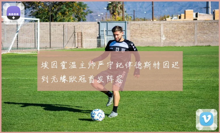 埃因霍温主帅严守纪律德斯特因迟到无缘欧冠首发阵容